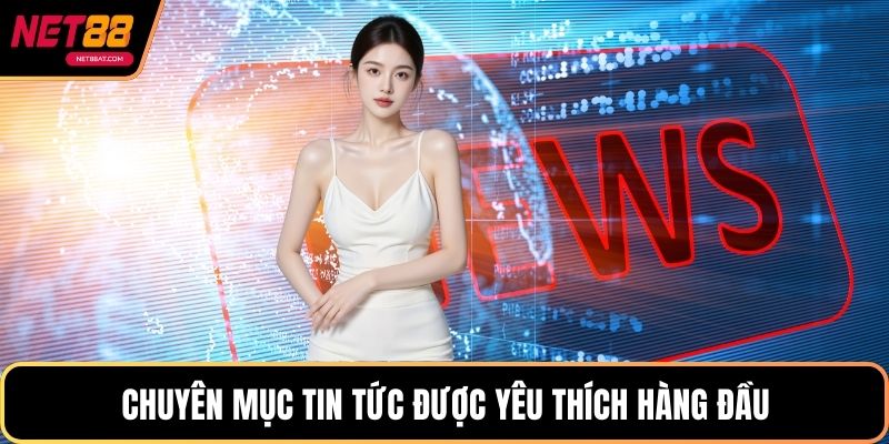 Chuyên mục tin tức được yêu thích hàng đầu