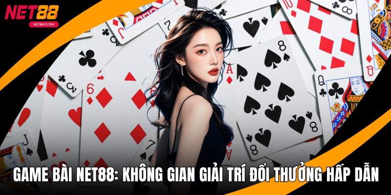 Game Bài NET88 - Không Gian Giải Trí Đổi Thưởng Hấp Dẫn