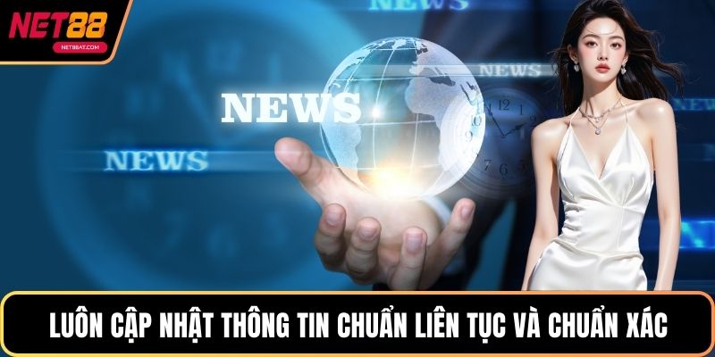 Luôn cập nhật thông tin chuẩn liên tục và chuẩn xác