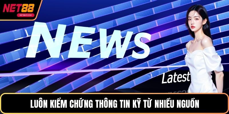 Luôn kiểm chứng thông tin kỹ từ nhiều nguồn