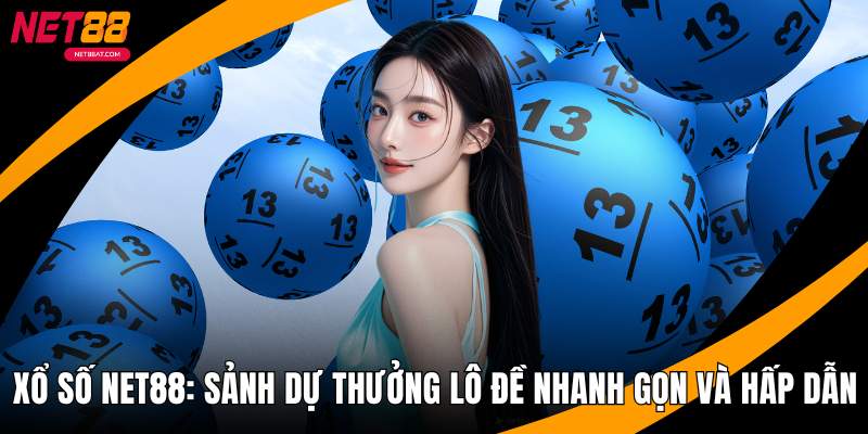 Xổ Số NET88 - Sảnh Dự Thưởng Lô Đề Nhanh Gọn Và Hấp Dẫn